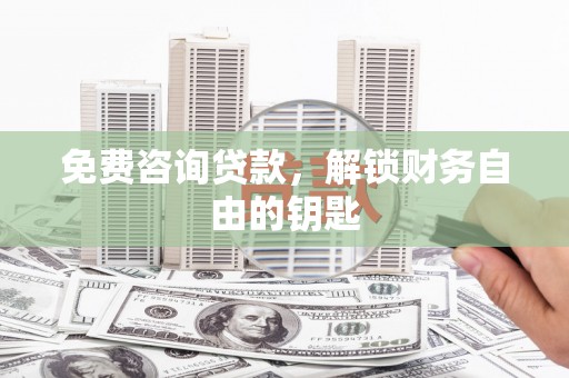 德令哈免费咨询贷款，解锁财务自由的钥匙