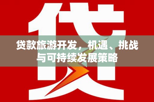 德令哈贷款旅游开发，机遇、挑战与可持续发展策略