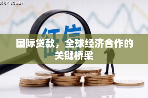 德令哈国际贷款，全球经济合作的关键桥梁
