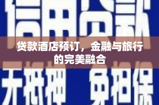 德令哈贷款酒店预订，金融与旅行的完美融合