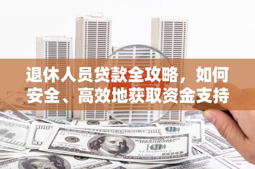 德令哈退休人员贷款全攻略，如何安全、高效地获取资金支持