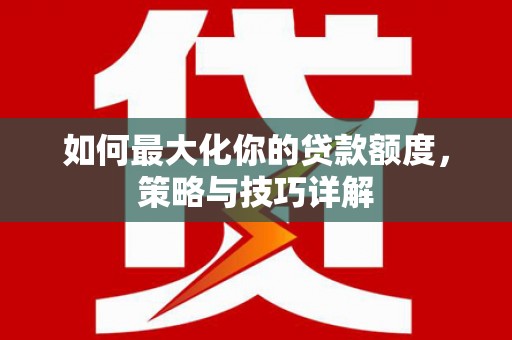 德令哈如何最大化你的贷款额度，策略与技巧详解