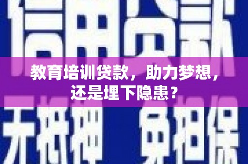 德令哈教育培训贷款，助力梦想，还是埋下隐患？