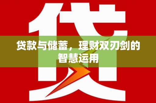 德令哈贷款与储蓄，理财双刃剑的智慧运用