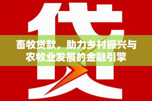 德令哈畜牧贷款，助力乡村振兴与农牧业发展的金融引擎