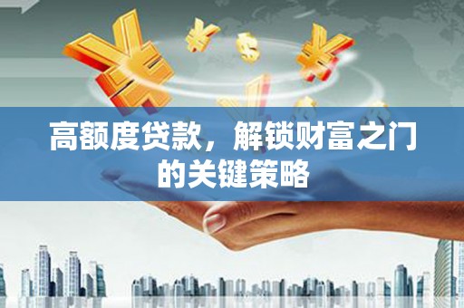 德令哈高额度贷款，解锁财富之门的关键策略