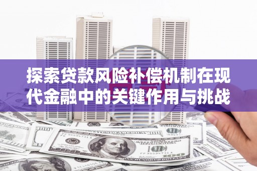 德令哈探索贷款风险补偿机制在现代金融中的关键作用与挑战