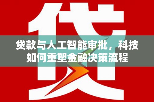 德令哈贷款与人工智能审批，科技如何重塑金融决策流程
