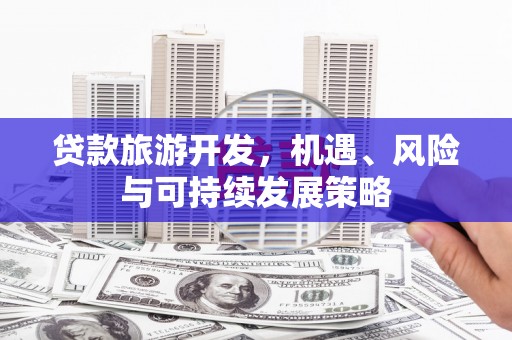 德令哈贷款旅游开发，机遇、风险与可持续发展策略