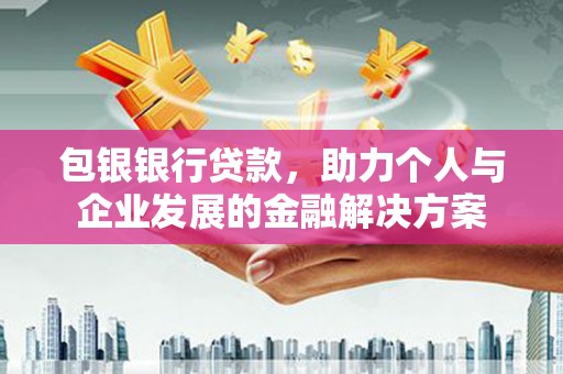 德令哈包银银行贷款，助力个人与企业发展的金融解决方案
