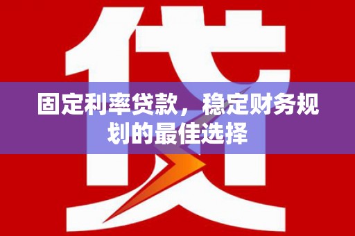 德令哈固定利率贷款，稳定财务规划的最佳选择