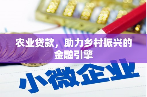 德令哈农业贷款，助力乡村振兴的金融引擎