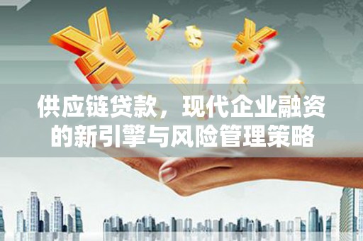 德令哈供应链贷款，现代企业融资的新引擎与风险管理策略
