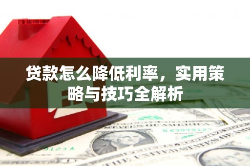 德令哈贷款怎么降低利率，实用策略与技巧全解析