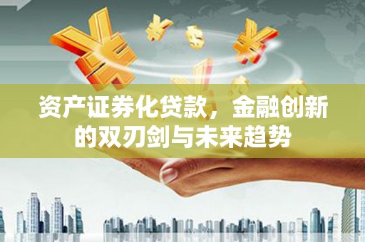 德令哈资产证券化贷款，金融创新的双刃剑与未来趋势