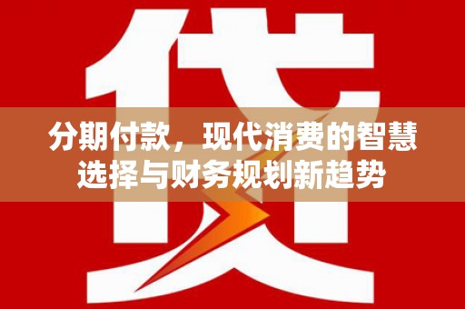 德令哈分期付款，现代消费的智慧选择与财务规划新趋势