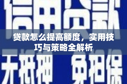 德令哈贷款怎么提高额度，实用技巧与策略全解析