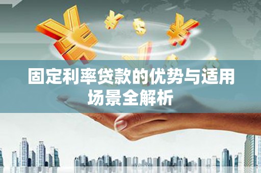 德令哈固定利率贷款的优势与适用场景全解析