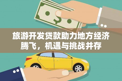 德令哈旅游开发贷款助力地方经济腾飞，机遇与挑战并存