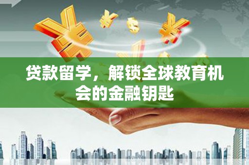 德令哈贷款留学，解锁全球教育机会的金融钥匙