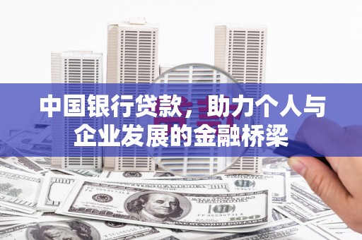 德令哈中国银行贷款，助力个人与企业发展的金融桥梁