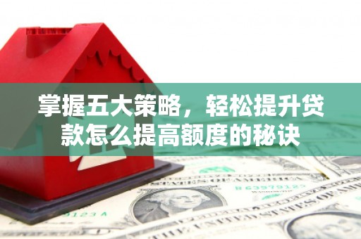 德令哈掌握五大策略，轻松提升贷款怎么提高额度的秘诀