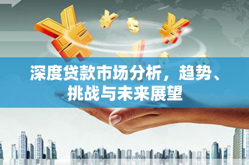 德令哈深度贷款市场分析，趋势、挑战与未来展望