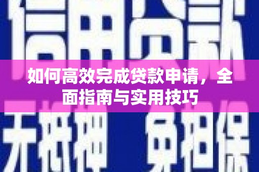 德令哈如何高效完成贷款申请，全面指南与实用技巧
