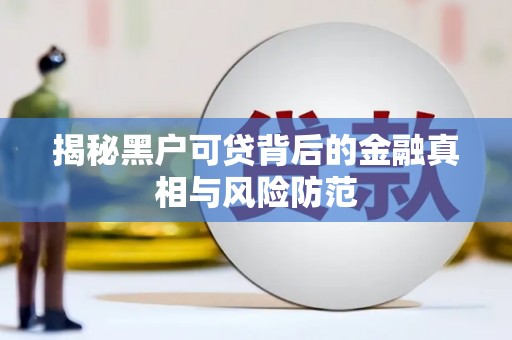 德令哈揭秘黑户可贷背后的金融真相与风险防范