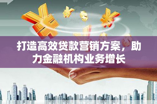 德令哈打造高效贷款营销方案，助力金融机构业务增长