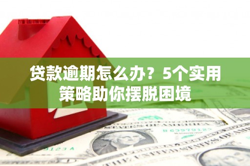 德令哈贷款逾期怎么办？5个实用策略助你摆脱困境