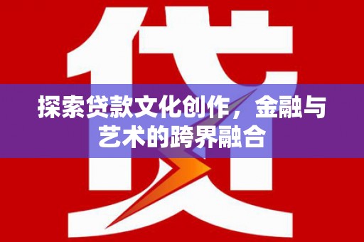 德令哈探索贷款文化创作，金融与艺术的跨界融合