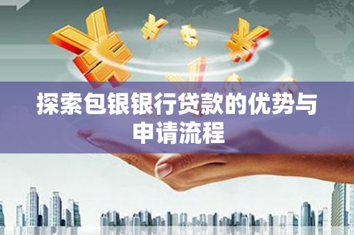 德令哈探索包银银行贷款的优势与申请流程