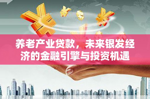 德令哈养老产业贷款，未来银发经济的金融引擎与投资机遇