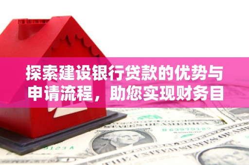 德令哈探索建设银行贷款的优势与申请流程，助您实现财务目标