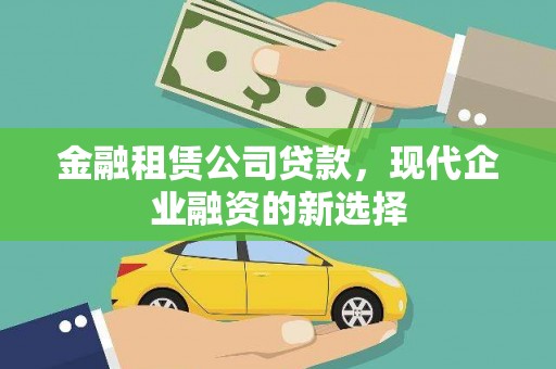 德令哈金融租赁公司贷款，现代企业融资的新选择