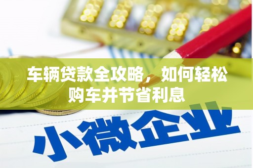 德令哈车辆贷款全攻略，如何轻松购车并节省利息