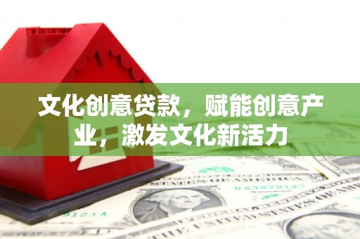 德令哈文化创意贷款，赋能创意产业，激发文化新活力