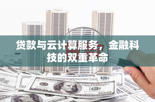 德令哈贷款与云计算服务，金融科技的双重革命