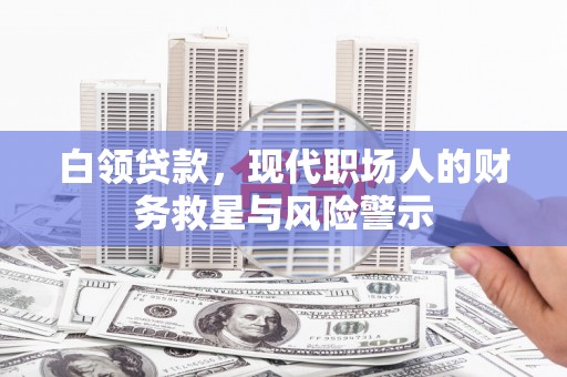 德令哈白领贷款，现代职场人的财务救星与风险警示