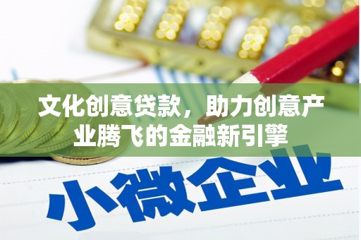 德令哈文化创意贷款，助力创意产业腾飞的金融新引擎