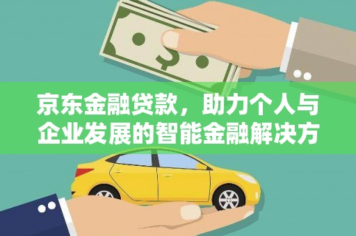 德令哈京东金融贷款，助力个人与企业发展的智能金融解决方案