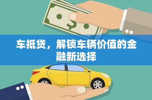 德令哈车抵贷，解锁车辆价值的金融新选择