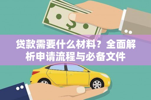 德令哈贷款需要什么材料？全面解析申请流程与必备文件