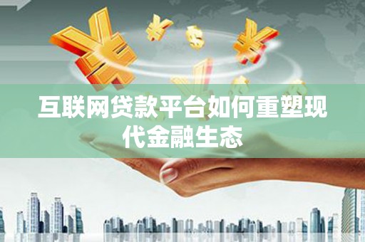 德令哈互联网贷款平台如何重塑现代金融生态