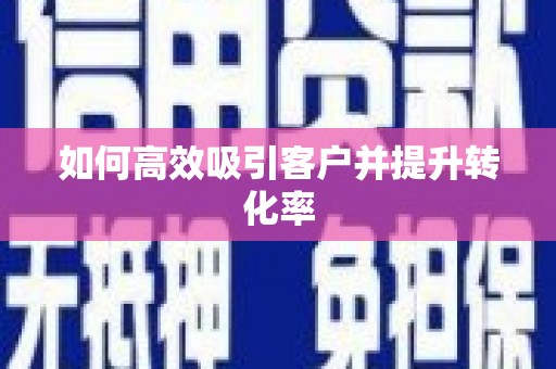 德令哈如何高效吸引客户并提升转化率