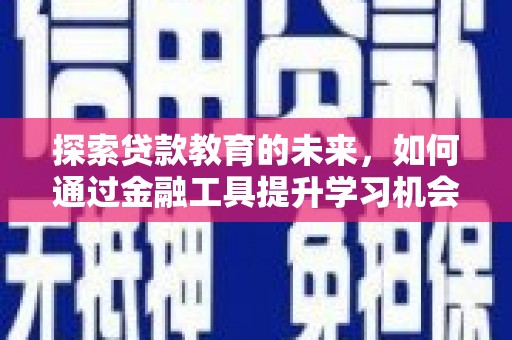 德令哈探索贷款教育的未来，如何通过金融工具提升学习机会