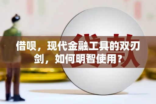 德令哈借呗，现代金融工具的双刃剑，如何明智使用？