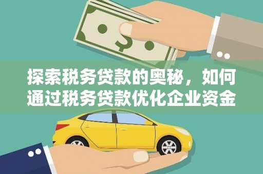 德令哈探索税务贷款的奥秘，如何通过税务贷款优化企业资金流