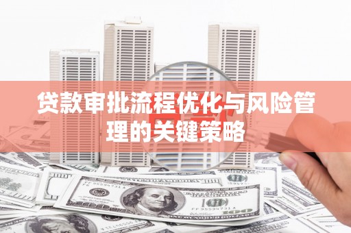 德令哈贷款审批流程优化与风险管理的关键策略